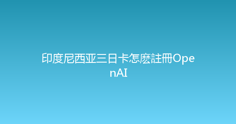 印度尼西亚三日卡怎麽註冊OpenAI 