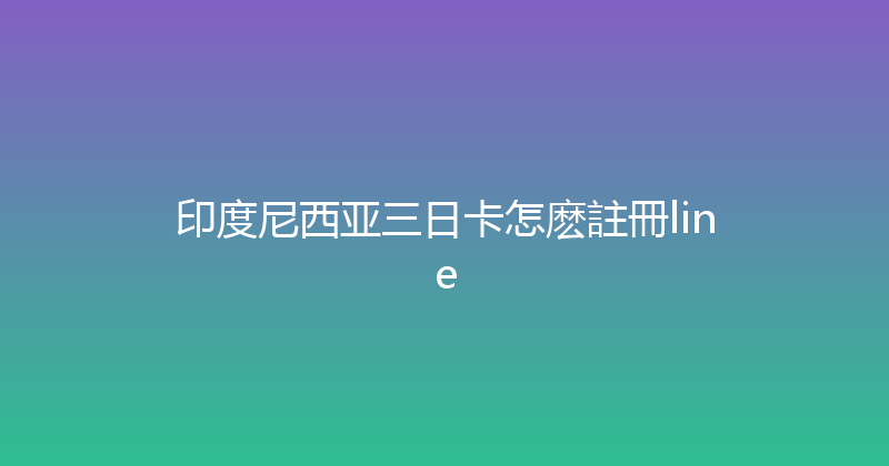 印度尼西亚三日卡怎麽註冊line 