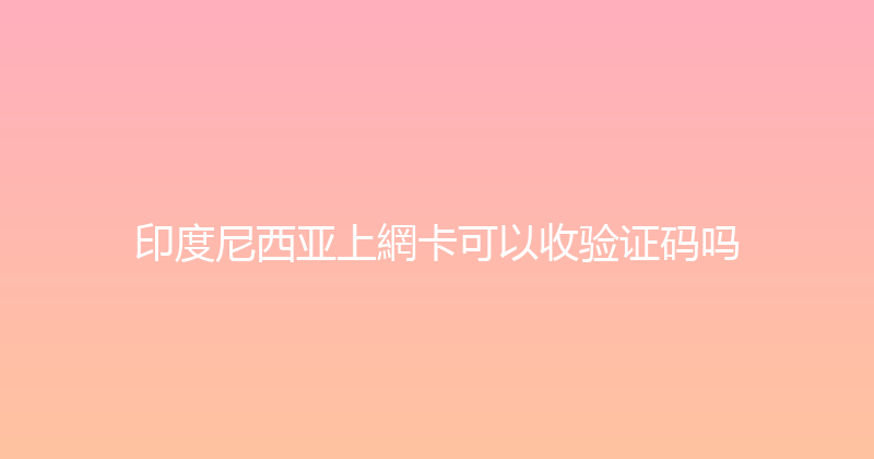 印度尼西亚上網卡可以收验证码吗 