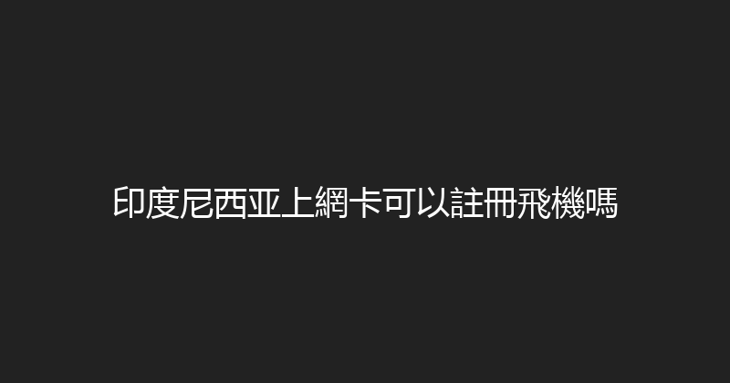 印度尼西亚上網卡可以註冊飛機嗎 