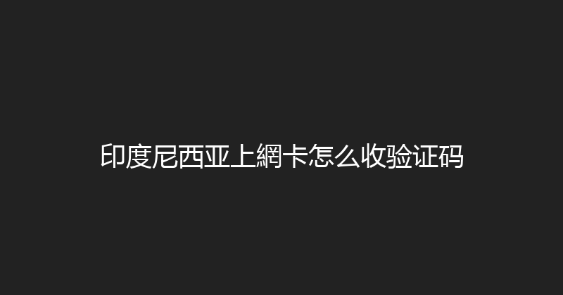 印度尼西亚上網卡怎么收验证码 