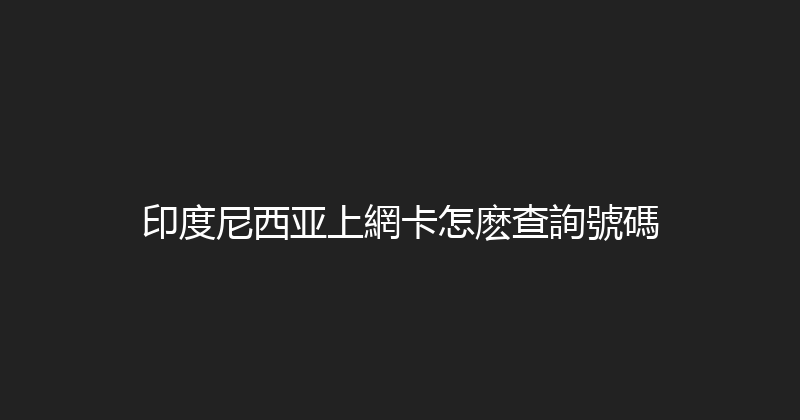 印度尼西亚上網卡怎麽查詢號碼 