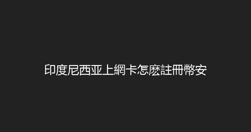 印度尼西亚上網卡怎麽註冊幣安 