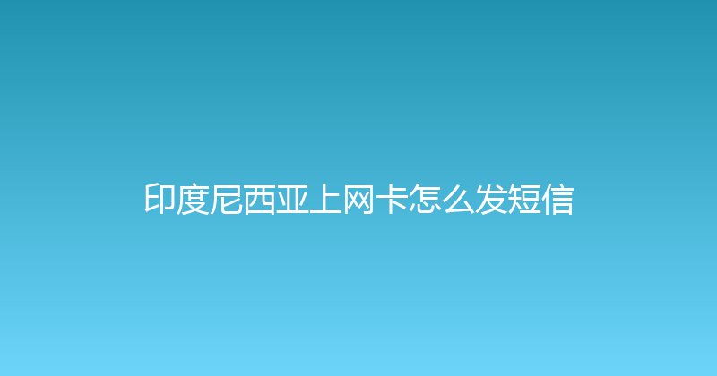 印度尼西亚上网卡怎么发短信 