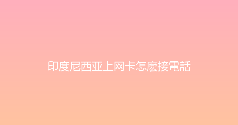 印度尼西亚上网卡怎麽接電話 
