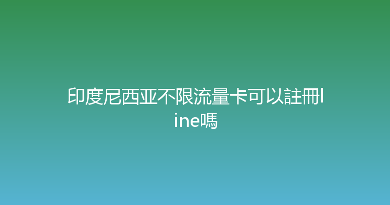 印度尼西亚不限流量卡可以註冊line嗎 