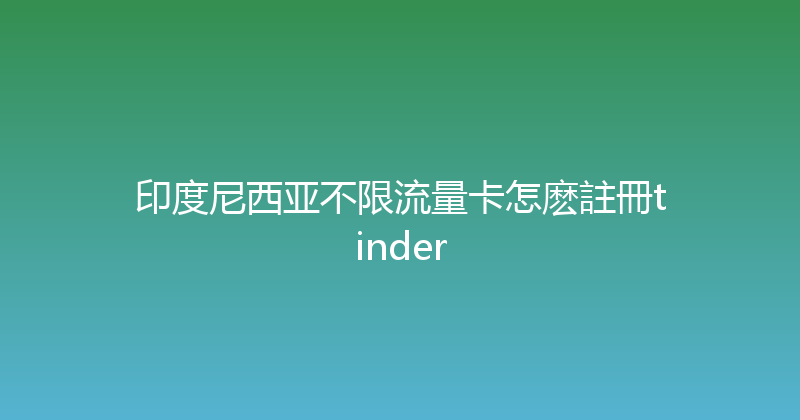 印度尼西亚不限流量卡怎麽註冊tinder 