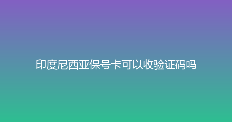 印度尼西亚保号卡可以收验证码吗 