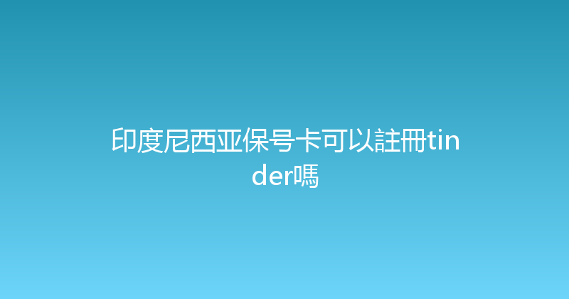 印度尼西亚保号卡可以註冊tinder嗎 