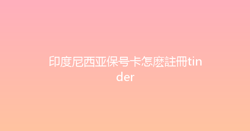 印度尼西亚保号卡怎麽註冊tinder 