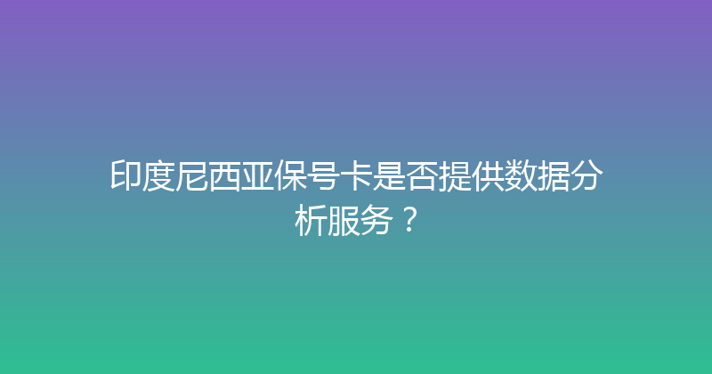 印度尼西亚保号卡是否提供数据分析服务？ 