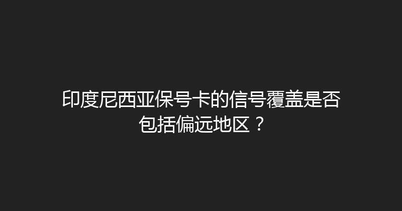 印度尼西亚保号卡的信号覆盖是否包括偏远地区？ 