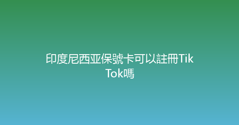 印度尼西亚保號卡可以註冊TikTok嗎 