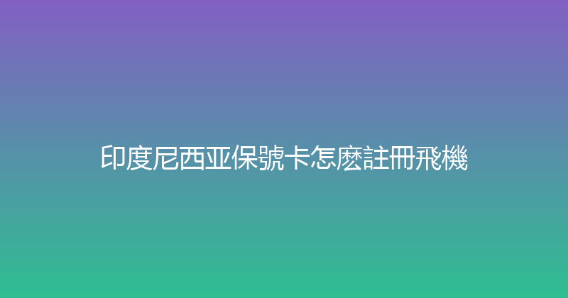 印度尼西亚保號卡怎麽註冊飛機 