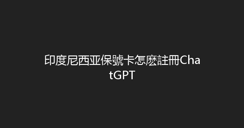 印度尼西亚保號卡怎麽註冊ChatGPT 
