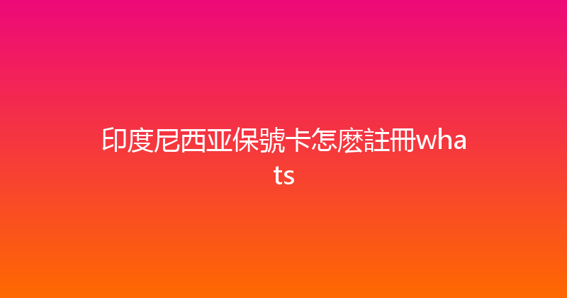 印度尼西亚保號卡怎麽註冊whats 
