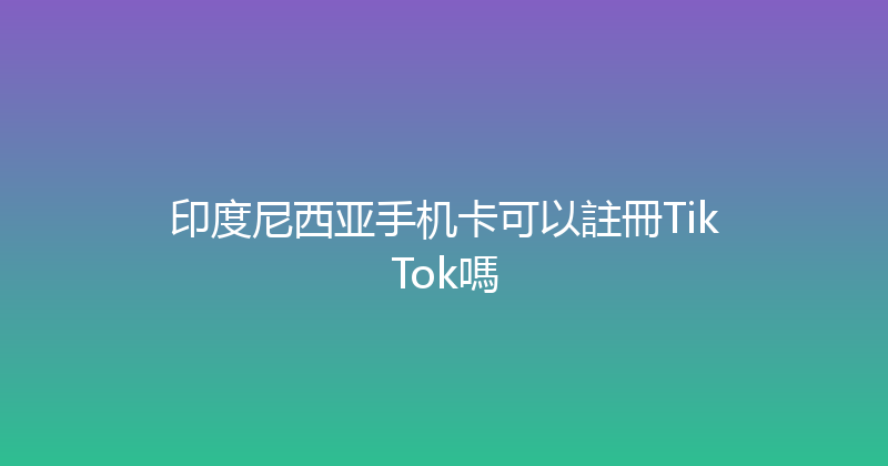 印度尼西亚手机卡可以註冊TikTok嗎 