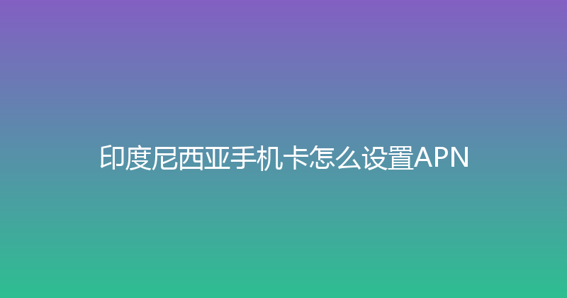 印度尼西亚手机卡怎么设置APN 