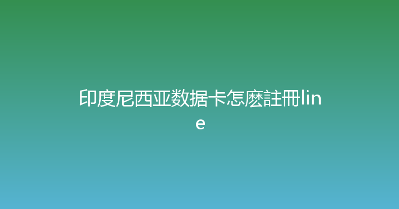 印度尼西亚数据卡怎麽註冊line 
