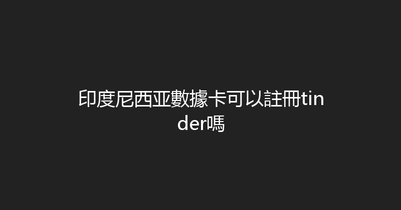 印度尼西亚數據卡可以註冊tinder嗎 