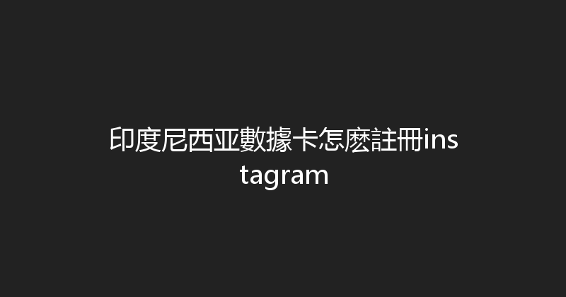印度尼西亚數據卡怎麽註冊instagram 