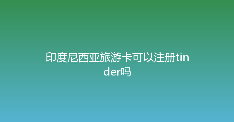印度尼西亚旅游卡可以注册tinder吗 
