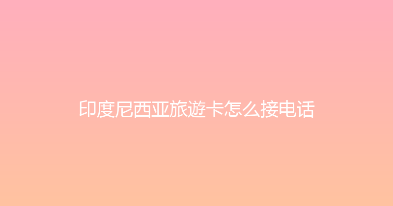 印度尼西亚旅遊卡怎么接电话 
