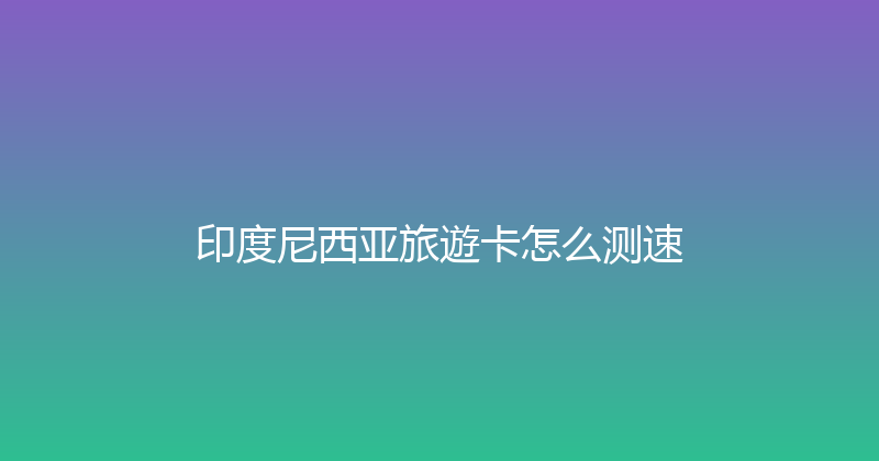 印度尼西亚旅遊卡怎么测速 