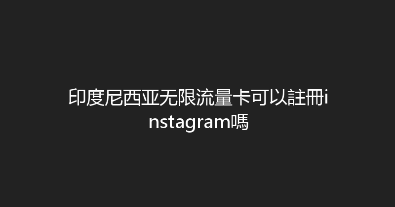 印度尼西亚无限流量卡可以註冊instagram嗎 