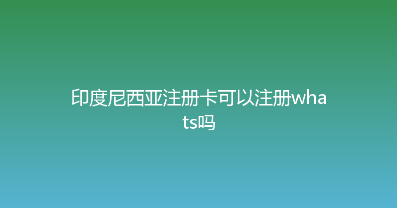 印度尼西亚注册卡可以注册whats吗 