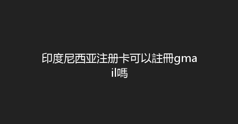 印度尼西亚注册卡可以註冊gmail嗎 