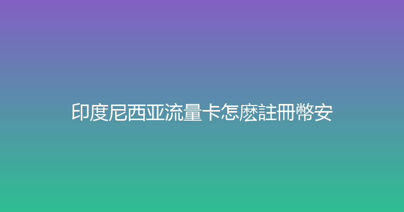 印度尼西亚流量卡怎麽註冊幣安 