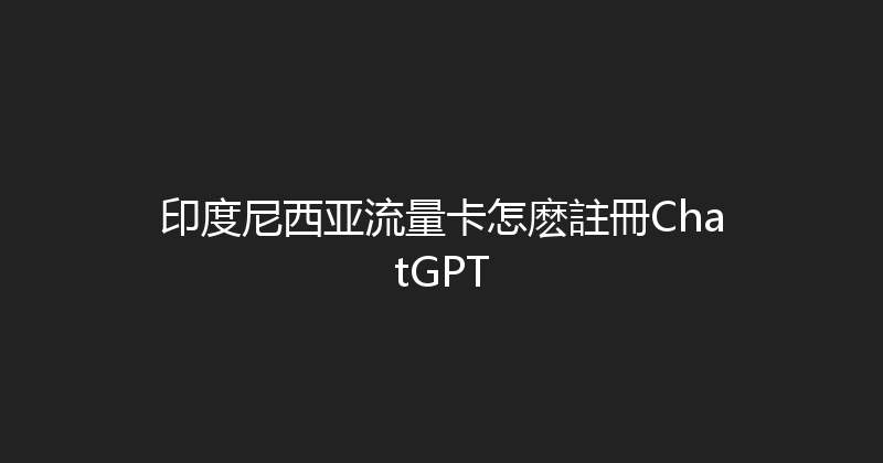 印度尼西亚流量卡怎麽註冊ChatGPT 