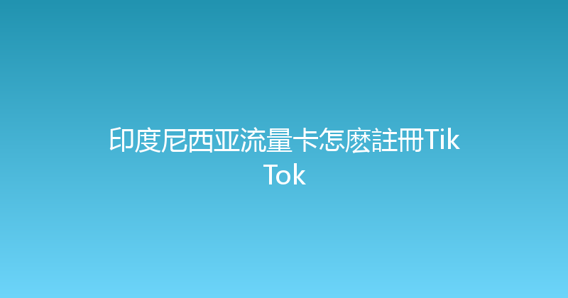 印度尼西亚流量卡怎麽註冊TikTok 