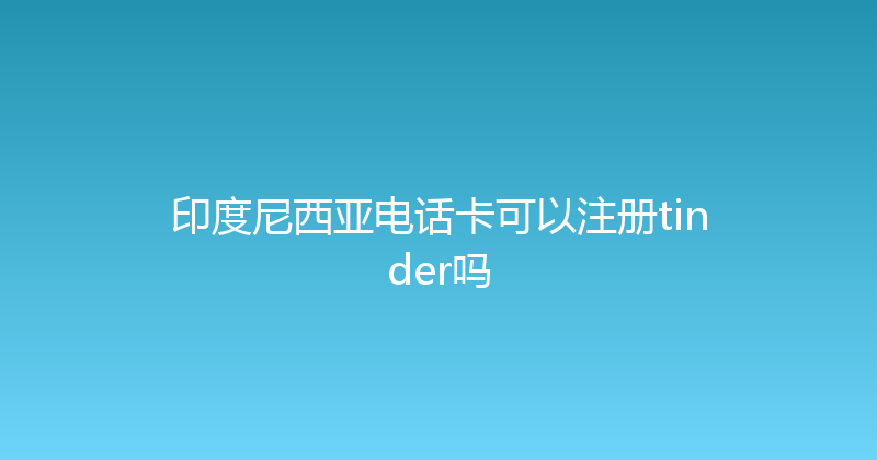 印度尼西亚电话卡可以注册tinder吗 