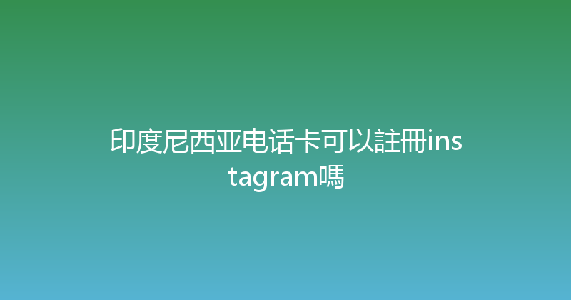 印度尼西亚电话卡可以註冊instagram嗎 