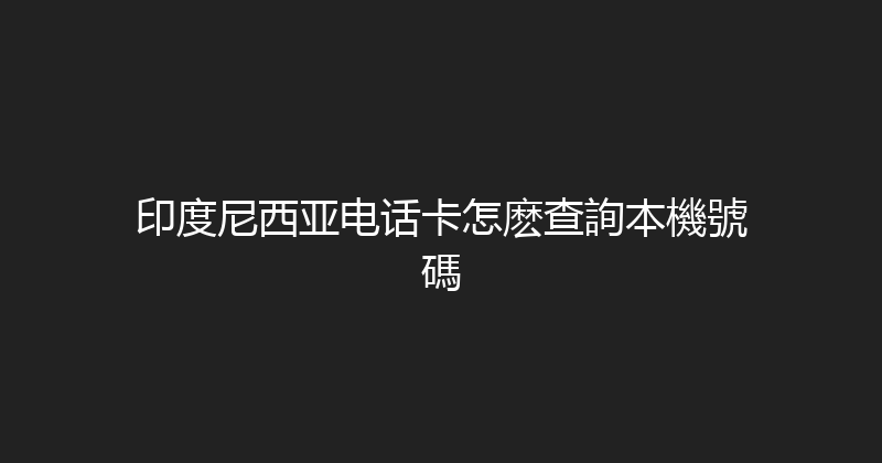 印度尼西亚电话卡怎麽查詢本機號碼 