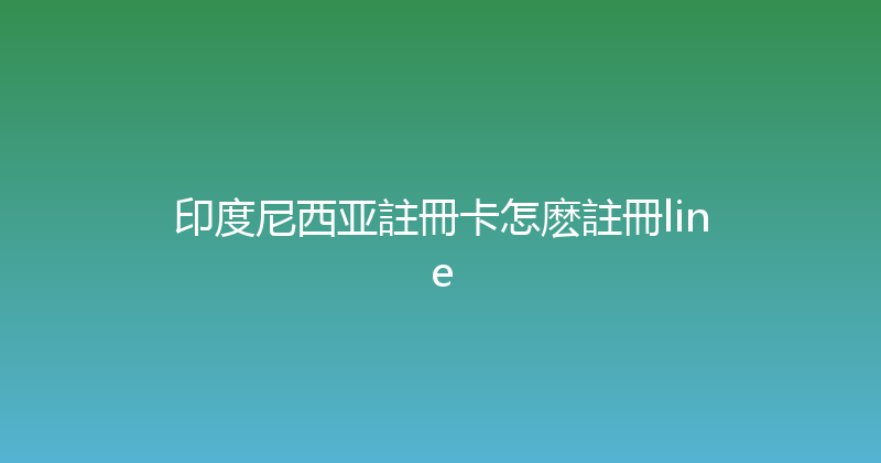印度尼西亚註冊卡怎麽註冊line 