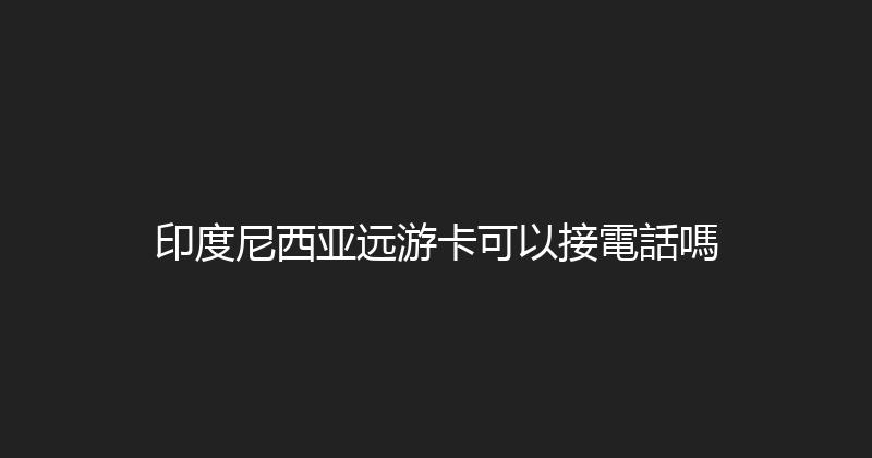 印度尼西亚远游卡可以接電話嗎 