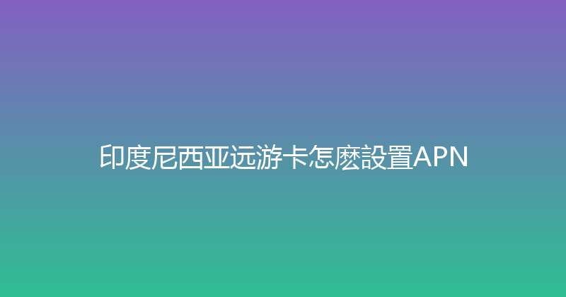 印度尼西亚远游卡怎麽設置APN 