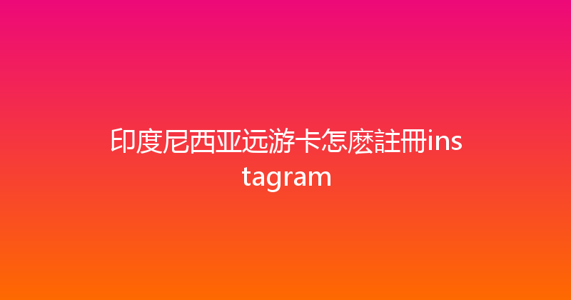 印度尼西亚远游卡怎麽註冊instagram 
