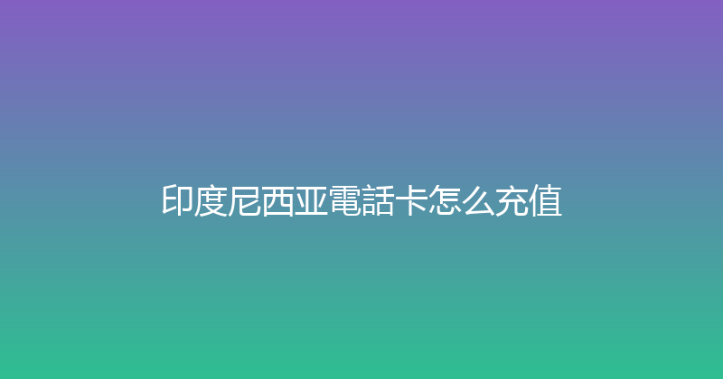 印度尼西亚電話卡怎么充值 