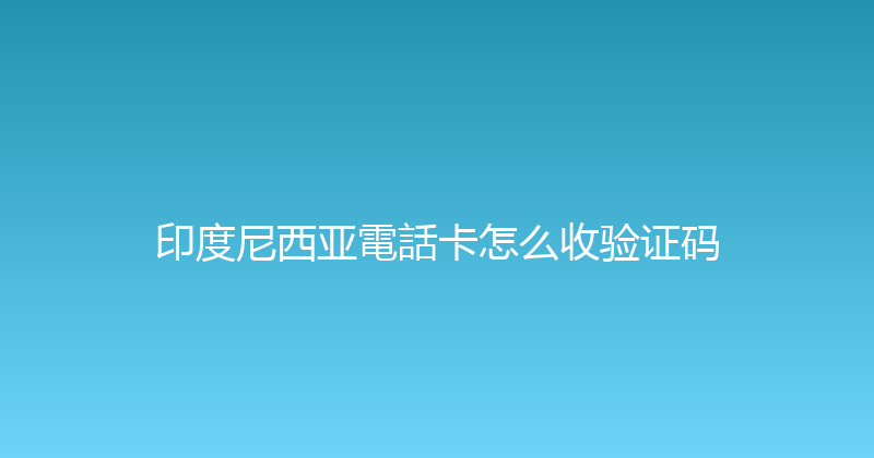 印度尼西亚電話卡怎么收验证码 