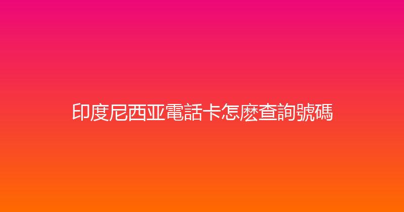 印度尼西亚電話卡怎麽查詢號碼 
