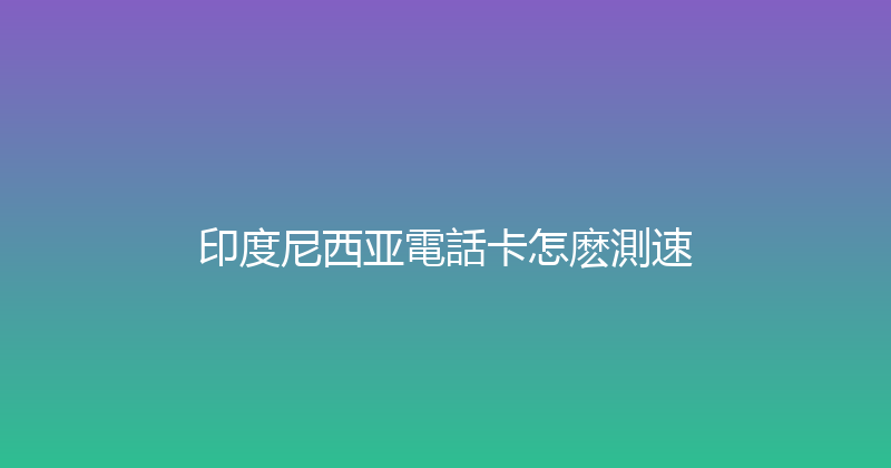 印度尼西亚電話卡怎麽測速 