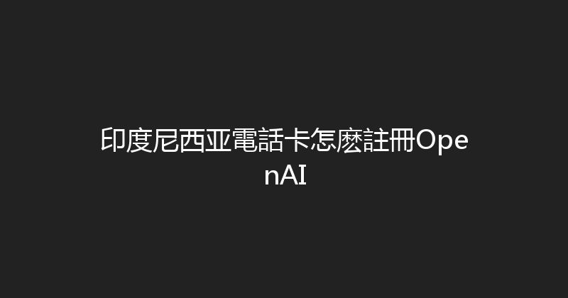 印度尼西亚電話卡怎麽註冊OpenAI 