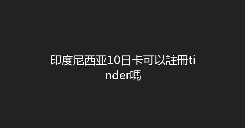 印度尼西亚10日卡可以註冊tinder嗎 