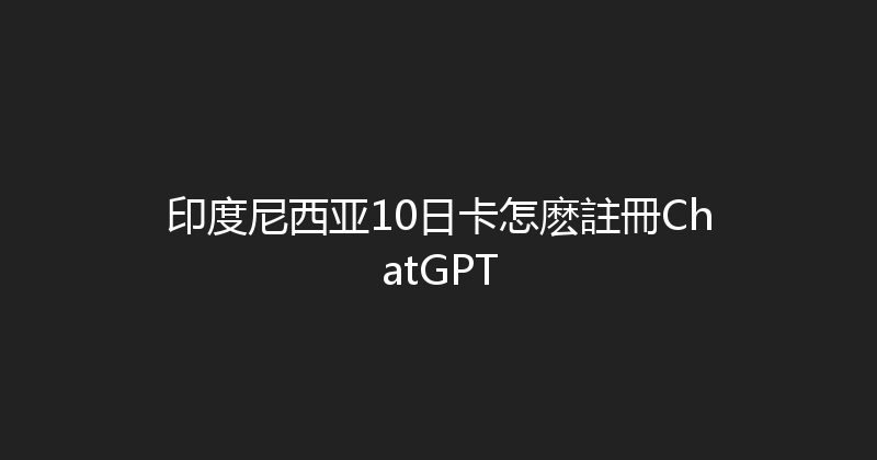 印度尼西亚10日卡怎麽註冊ChatGPT 