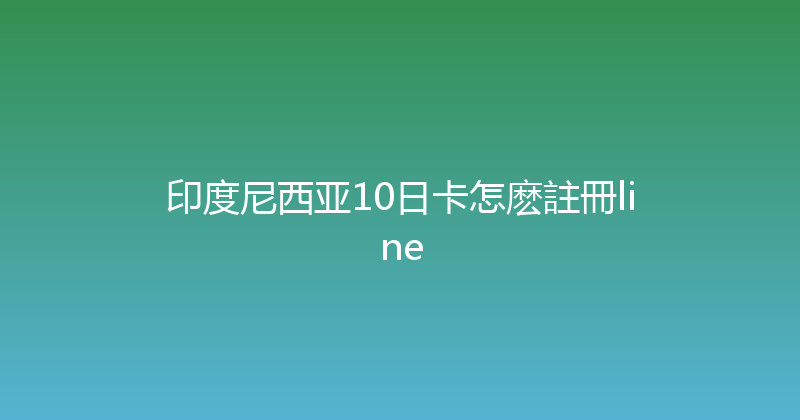 印度尼西亚10日卡怎麽註冊line 