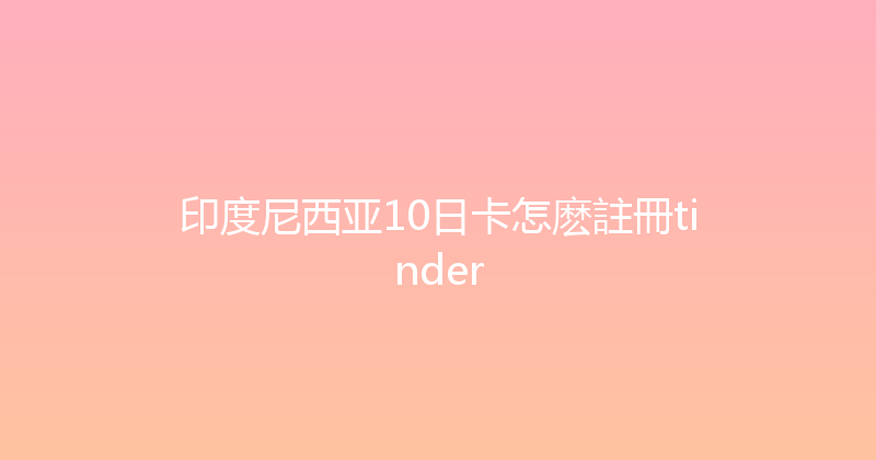 印度尼西亚10日卡怎麽註冊tinder 